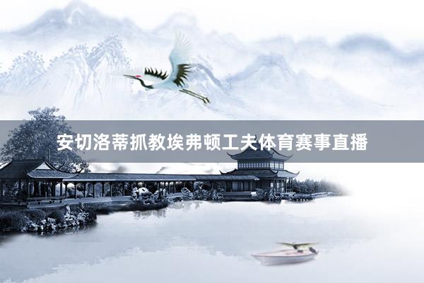 安切洛蒂抓教埃弗顿工夫体育赛事直播