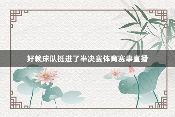 好赖球队挺进了半决赛体育赛事直播
