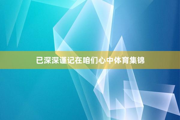 已深深谨记在咱们心中体育集锦