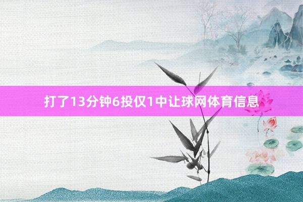打了13分钟6投仅1中让球网体育信息