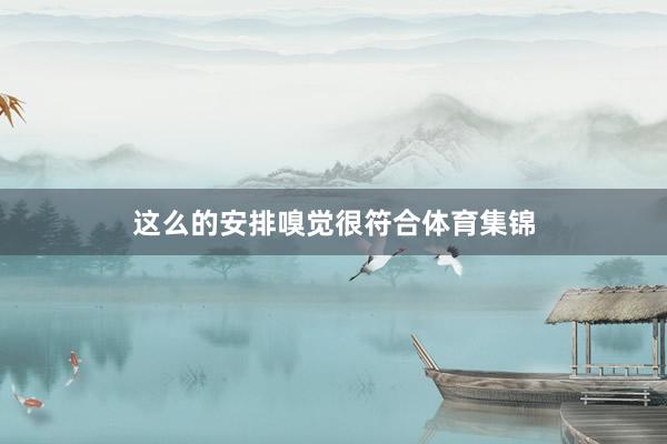 这么的安排嗅觉很符合体育集锦