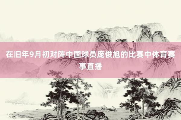 在旧年9月初对阵中国球员庞俊旭的比赛中体育赛事直播