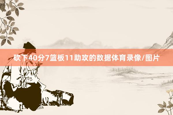 砍下40分7篮板11助攻的数据体育录像/图片