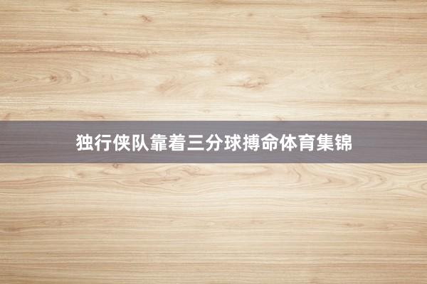 独行侠队靠着三分球搏命体育集锦