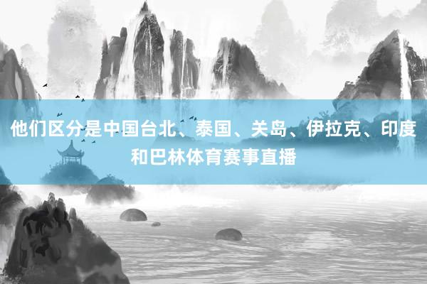 他们区分是中国台北、泰国、关岛、伊拉克、印度和巴林体育赛事直播