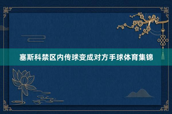 塞斯科禁区内传球变成对方手球体育集锦