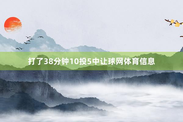 打了38分钟10投5中让球网体育信息