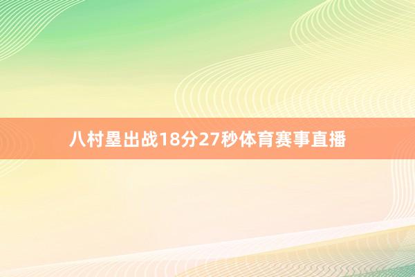 八村塁出战18分27秒体育赛事直播