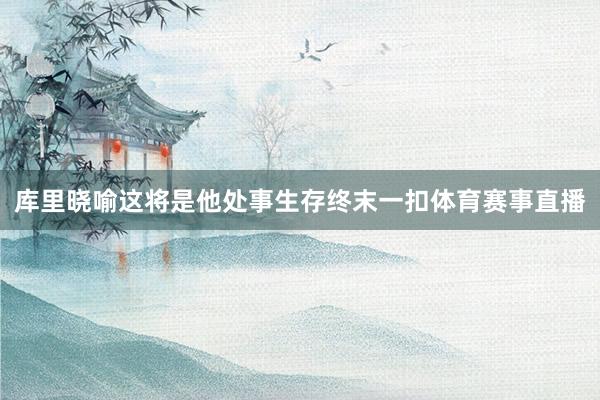 库里晓喻这将是他处事生存终末一扣体育赛事直播