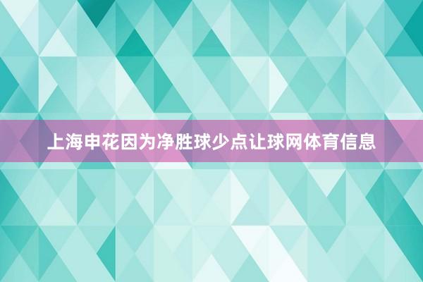 上海申花因为净胜球少点让球网体育信息