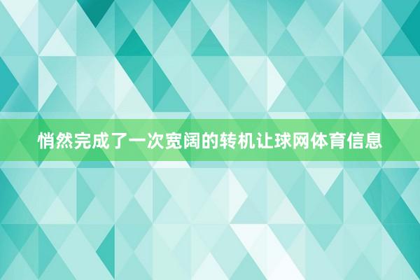 悄然完成了一次宽阔的转机让球网体育信息