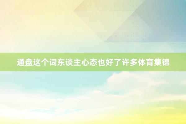 通盘这个词东谈主心态也好了许多体育集锦
