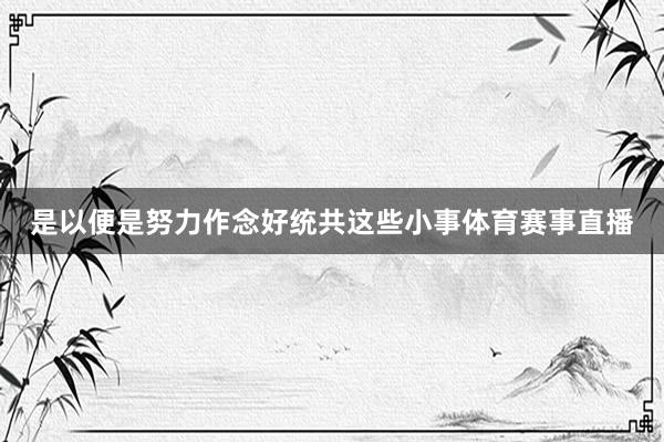 是以便是努力作念好统共这些小事体育赛事直播