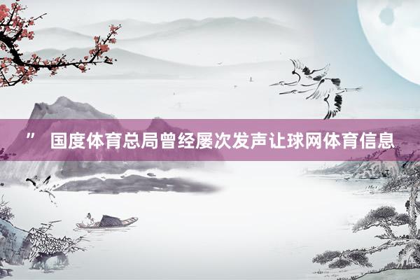 ”  国度体育总局曾经屡次发声让球网体育信息
