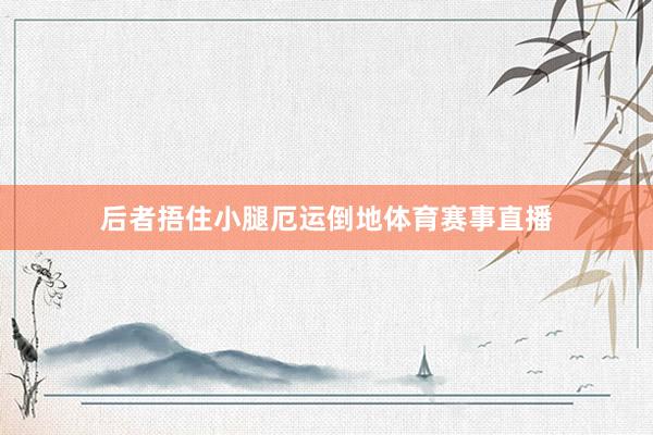 后者捂住小腿厄运倒地体育赛事直播
