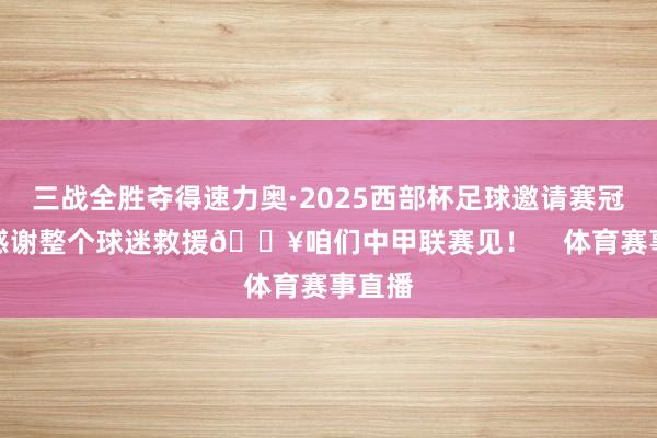 三战全胜夺得速力奥·2025西部杯足球邀请赛冠军！感谢整个球迷救援🔥咱们中甲联赛见！    体育赛事直播