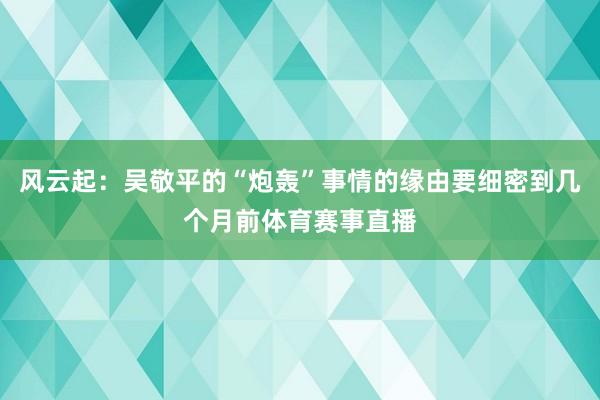 风云起：吴敬平的“炮轰”事情的缘由要细密到几个月前体育赛事直播