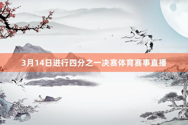 3月14日进行四分之一决赛体育赛事直播
