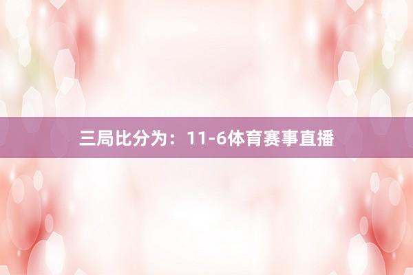 三局比分为：11-6体育赛事直播