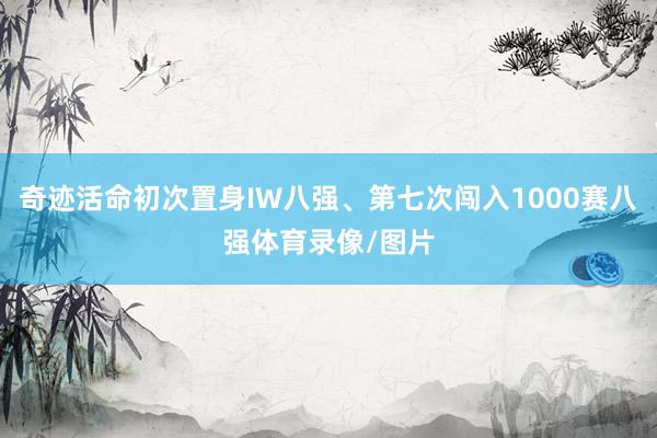 奇迹活命初次置身IW八强、第七次闯入1000赛八强体育录像/图片