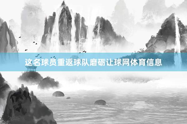这名球员重返球队磨砺让球网体育信息