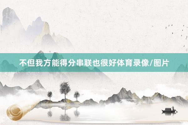 不但我方能得分串联也很好体育录像/图片