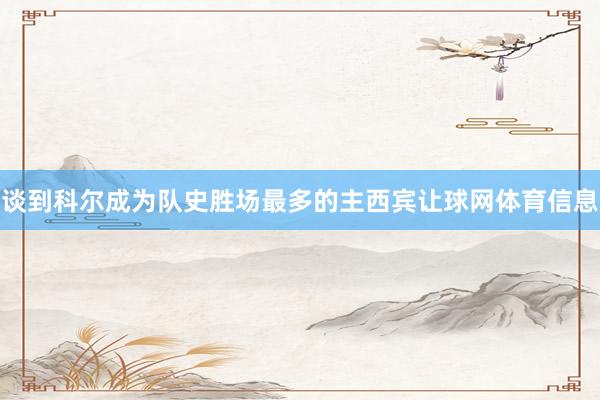 谈到科尔成为队史胜场最多的主西宾让球网体育信息