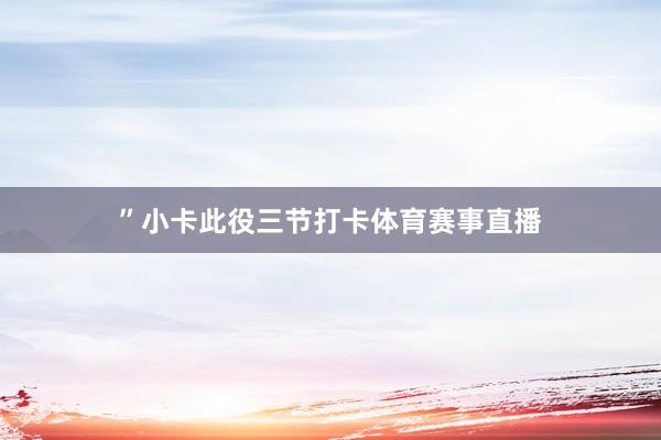 ”　　小卡此役三节打卡体育赛事直播