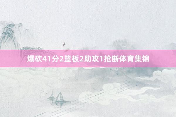 爆砍41分2篮板2助攻1抢断体育集锦