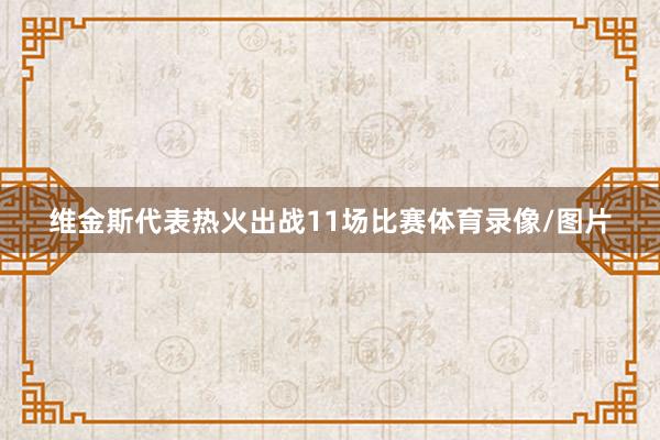 维金斯代表热火出战11场比赛体育录像/图片