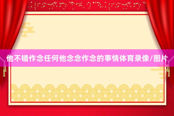 他不错作念任何他念念作念的事情体育录像/图片