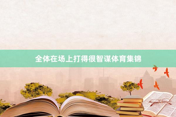 全体在场上打得很智谋体育集锦