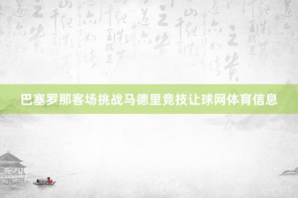 巴塞罗那客场挑战马德里竞技让球网体育信息