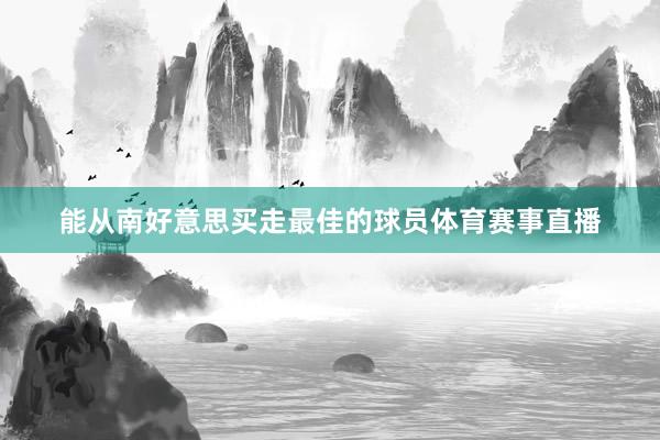 能从南好意思买走最佳的球员体育赛事直播