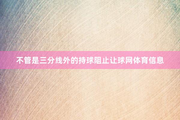 不管是三分线外的持球阻止让球网体育信息