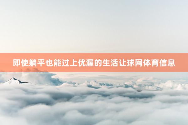 即使躺平也能过上优渥的生活让球网体育信息