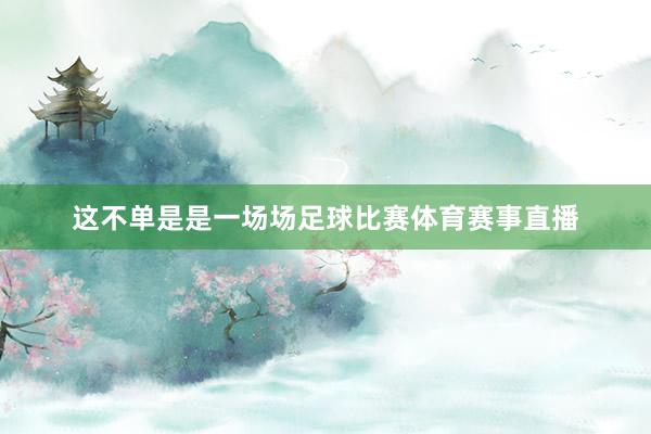 这不单是是一场场足球比赛体育赛事直播