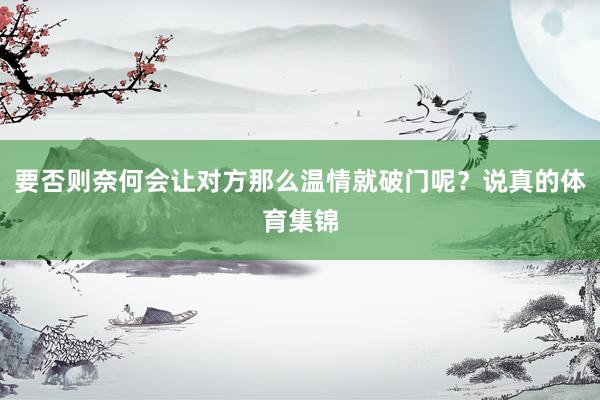 要否则奈何会让对方那么温情就破门呢？说真的体育集锦
