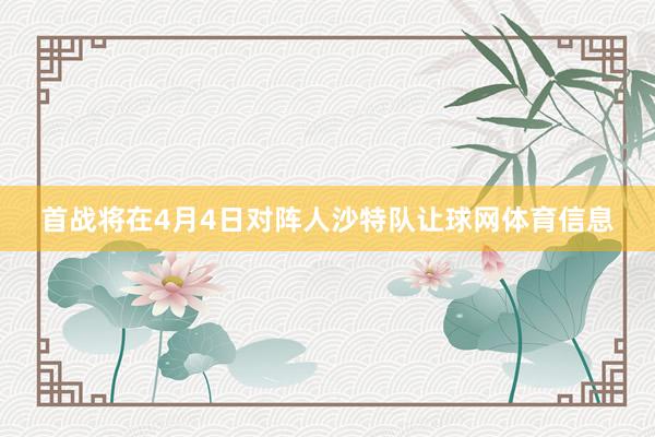 首战将在4月4日对阵人沙特队让球网体育信息