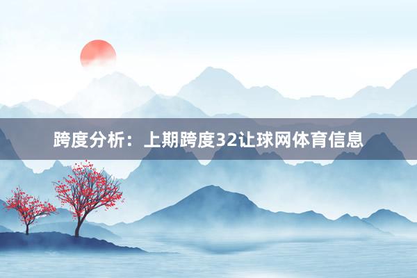 跨度分析：　　上期跨度32让球网体育信息