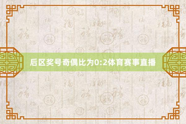 后区奖号奇偶比为0:2体育赛事直播