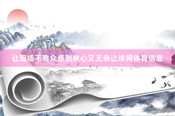 让现场不雅众感到揪心又无奈让球网体育信息
