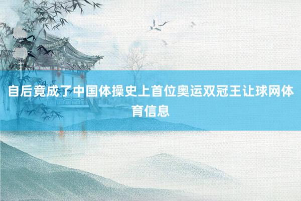自后竟成了中国体操史上首位奥运双冠王让球网体育信息