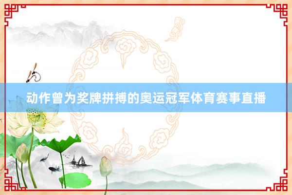 动作曾为奖牌拼搏的奥运冠军体育赛事直播