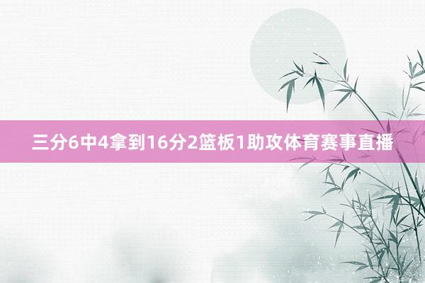 三分6中4拿到16分2篮板1助攻体育赛事直播