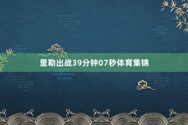 里勒出战39分钟07秒体育集锦