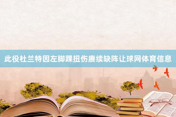 此役杜兰特因左脚踝扭伤赓续缺阵让球网体育信息