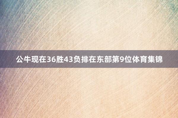 公牛现在36胜43负排在东部第9位体育集锦