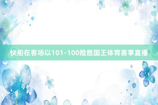 快船在客场以101-100险胜国王体育赛事直播