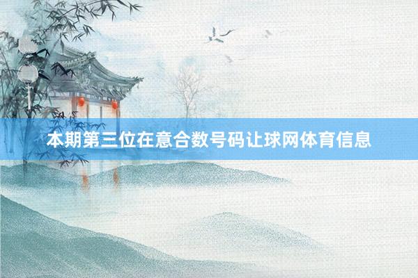 本期第三位在意合数号码让球网体育信息